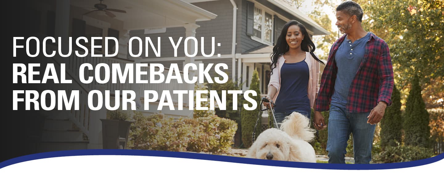Focused on You: Real Comebacks From Our Patients